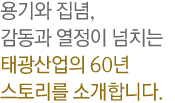 용기와 집념, 감동과 열정이 넘치는 태광산업의 60년 스토리를 소개합니다.