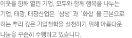 이웃을 향해 열린 기업, 모두와 함께 행복을 나누는 기업, 태광. 태광산업은‘상생’과‘화합’을 근본으로 하는 뿌리 깊은 기업철학을 실천하기 위해 아름다운 나눔을 꾸준히 수행하고 있습니다.